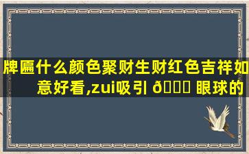 牌匾什么颜色聚财生财红色吉祥如意好看,zui
吸引 🐎 眼球的牌匾颜 🦉 色搭配